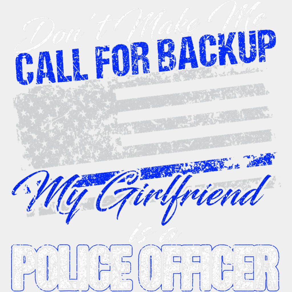 Don't Make Me Call For Backup, My Girlfriend Is A Police - Police DTF Transfers ready2transfer Light Color Design (See Imaging)
