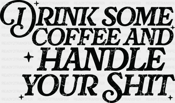 Drink Some Coffee And Handle Your Shit - Funny DTF Transfer