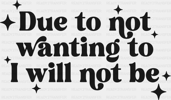 Due To Not Wanting To I Will Not Be - Mental Health DTF Transfer