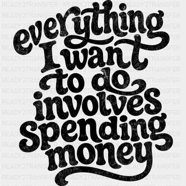 Everything I Want To Do Involves Spending Money - Funny DTF Transfers