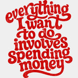 Everything I Want To Do Involves Spending Money - Funny DTF Transfers - Adult Unisex - S & M (10’’) / Red Color Design