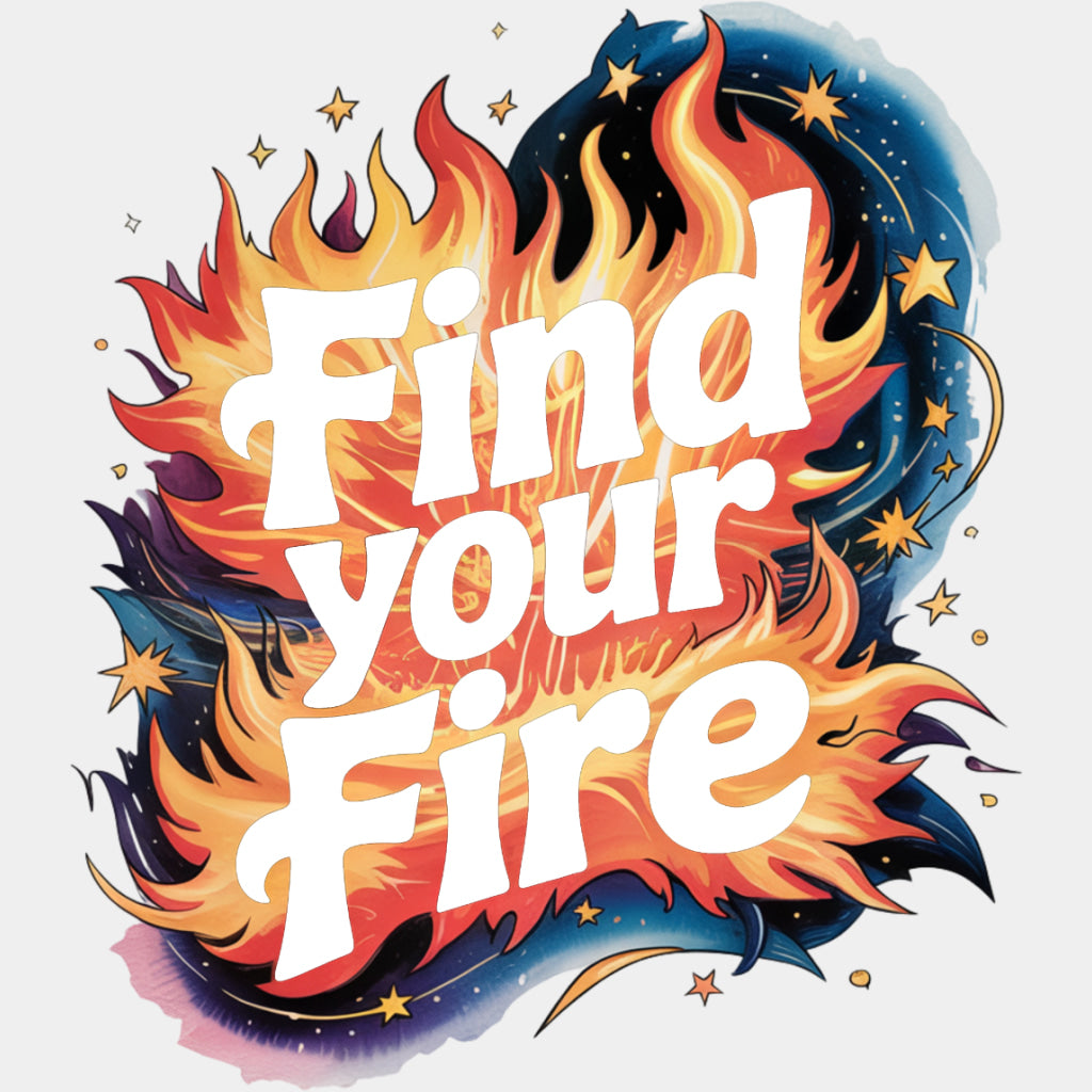 Find Your Fire - Quotes DTF Transfers ready2transfer Light Color Design (See Imaging)