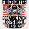 Firefighter Because Even Cops Need Heroes - Fire Department DTF Transfers ready2transfer Dark Color Design (See Imaging)