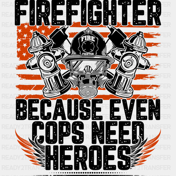 Firefighter Because Even Cops Need Heroes - Fire Department DTF Transfers