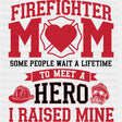 Firefighter Mom Some People Wait A Lifetime - Fire Department DTF Transfers ready2transfer Dark Color Design (See Imaging)