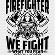 Firefighter We Fight What You Fear B&W - Fire Department DTF Transfers ready2transfer Dark Color Design (See Imaging)