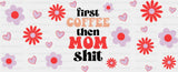 First Coffee Then Mom Sh*t - Mom Cup Wrap UV Sticker Permanent UV DTF Decal