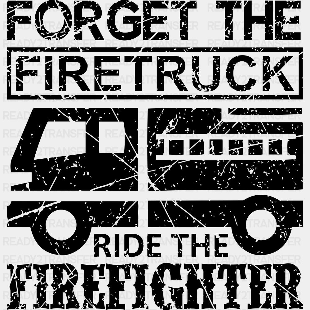 Forget The Firetruck Ride The Firefighter - Fire Department DTF Transfers ready2transfer Dark Color Design (See Imaging)