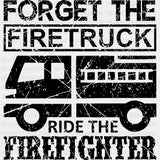 Forget The Firetruck Ride The Firefighter - Fire Department DTF Transfers ready2transfer Dark Color Design (See Imaging)