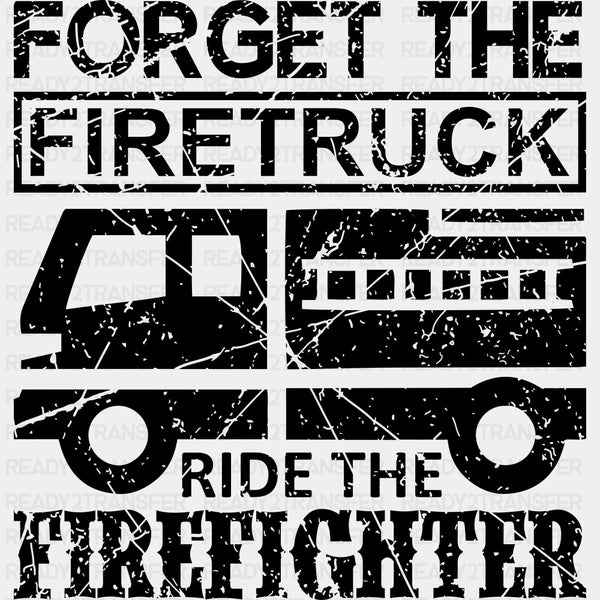 Forget The Firetruck Ride The Firefighter - Fire Department DTF Transfers