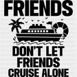 Friends Don't Let Friends Cruise Alone - Family Cruise DTF heat transfer ready2transfer Dark Color Design ( See imaging )