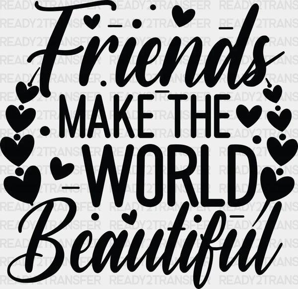 Friends Make The World Beautiful - Best Friends DTF Transfer