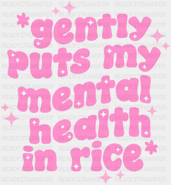 Gently Puts My Mental Health In Rice - Mental Health DTF Transfer