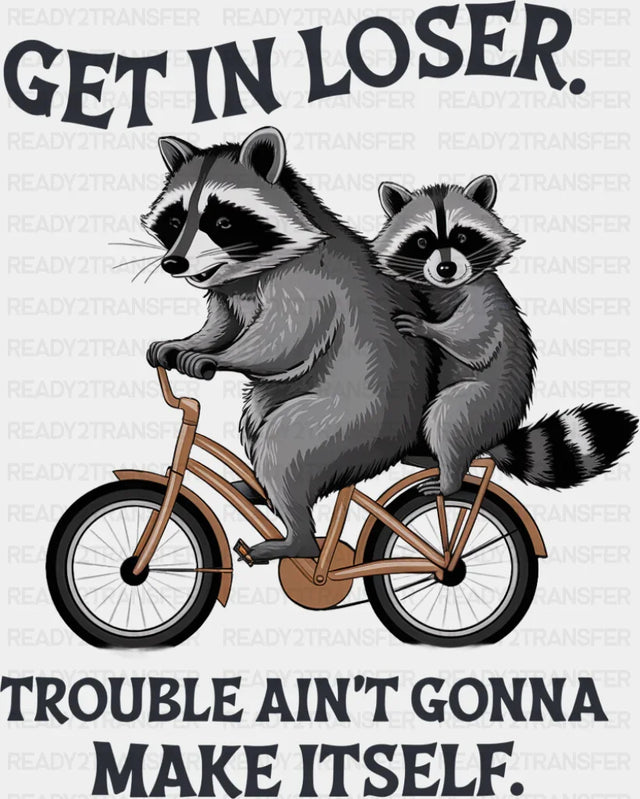 Get In Loser Trouble Ain’t Gonna Make Itself - Funny DTF Transfer Adult Unisex - S & M (10’’) / Dark Color Design (See