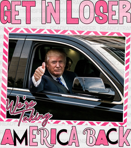 Get In Loser We’re Taking America Back Election Dtf Transfer