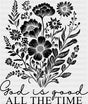 God Is Good All The Time B&W Flowers - Christianity DTF Transfer Adult Unisex - S & M (10’’) / Dark Color Design (See