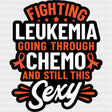 Going Through Chemo, And Still This Sexy - Leukemia DTF Transfers ready2transfer Dark Color Design (See Imaging)