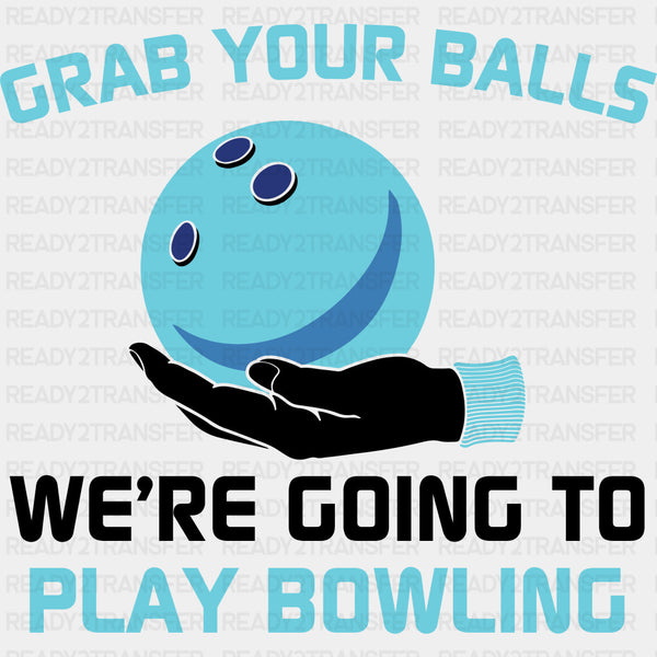 Grab Your Balls We Are Going Bowling - Bowling DTF Transfers