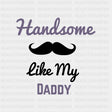 Handsome Like My Daddy - Baby DTF Transfer ready2transfer Dark Color Design (See Imaging)