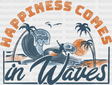 Happiness Comes In Waves - Surfing Dtf Heat Transfer