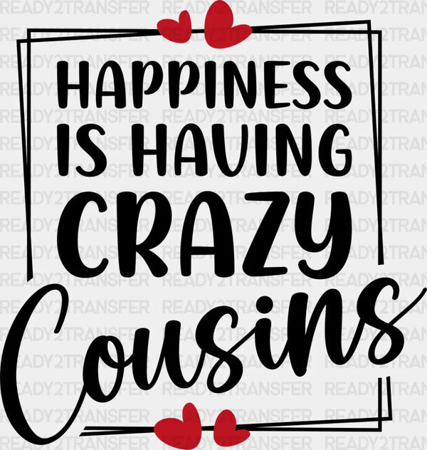 Happiness Is Having Crazy Cousins - Cousins DTF heat transfer