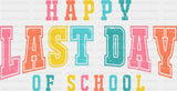 Happy Last Day Of School - Last Day Of School DTF Transfer