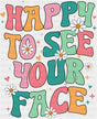 Happy To See Your Face - Good Vibes DTF Transfer