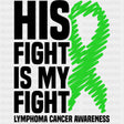 His Fight Is My Fight, Green Scribble Ribbon - Lymphoma DTF Transfers ready2transfer Dark Color Design (See Imaging)
