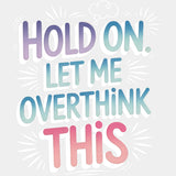 Hold On Let Me Overthink This - Funny DTF Transfers ready2transfer Light Color Design (See Imaging)