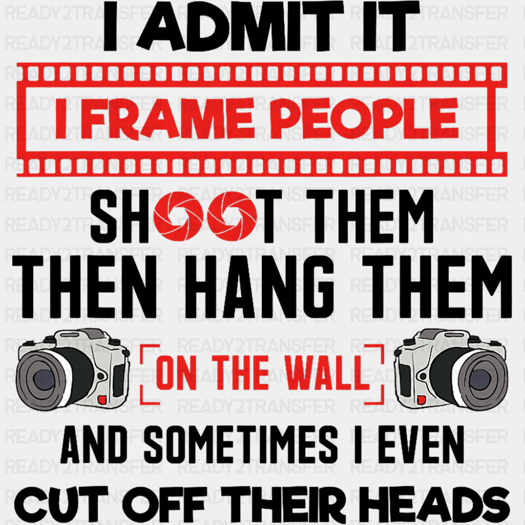 I Admit It, I Frame People Shoot Them And Hang Them - Photography DTF Transfers ready2transfer Dark Color Design (See Imaging)