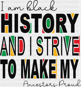 I Am Black History And I Strive To Make My Ancestors Proud - Juneteenth DTF Transfer ready2transfer Dark Color Design (See Imaging)
