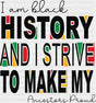 I Am Black History And I Strive To Make My Ancestors Proud - Juneteenth DTF Transfer ready2transfer Dark Color Design (See Imaging)