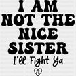I Am Not The Nice Sister, I'll Fight Ya - Sister DTF Transfers ready2transfer Dark Color Design (See Imaging)