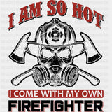 I Am So Hot, I Come With My Own Firefighter - Fire Department DTF Transfers ready2transfer Dark Color Design (See Imaging)