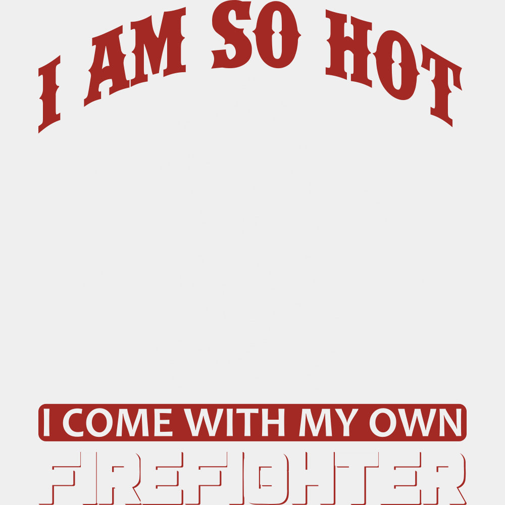 I Am So Hot, I Come With My Own Firefighter - Fire Department DTF Transfers ready2transfer Light Color Design (See Imaging)