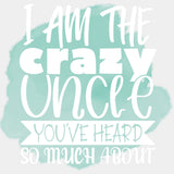 I Am The Crazy Uncle You've Heard So Much About - Uncle DTF Transfers ready2transfer Light Color Design (See Imaging)