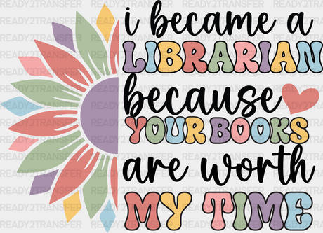 I Became A Librarian Because Your Books Are Worth My Time Design - Dtf Heat Transfer Adult Unisex S