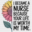 I Became A Nurse Because Your Life Is Worth My Time - Nurse DTF Transfers ready2transfer Dark Color Design (See Imaging)