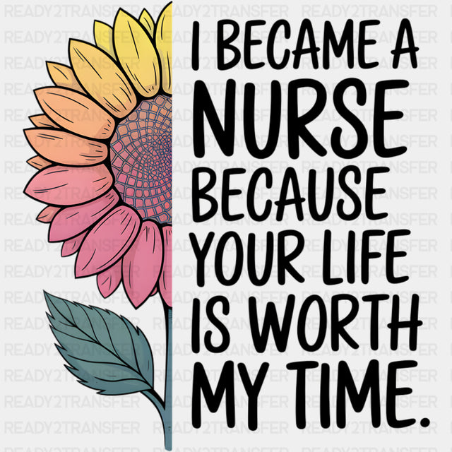 I Became A Nurse Because Your Life Is Worth My Time - Nurse DTF Transfers ready2transfer Dark Color Design (See Imaging)