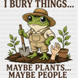 I Bury Things Maybe Plants Maybe People - Gardening DTF Transfers - Adult Unisex - S & M (10’’) / Dark Color Design