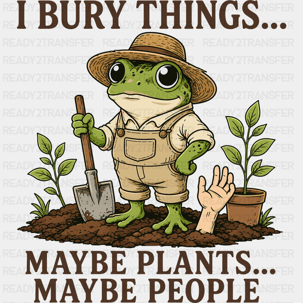 I Bury Things Maybe Plants, Maybe People - Gardening DTF Transfers
