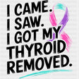 I Came, I Saw, I Got My Thyroid Removed - Lymphoma DTF Transfers ready2transfer Dark Color Design (See Imaging)