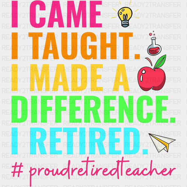 I Came, I Taught, I Made A Difference, I Retired - Retirement DTF Transfers ready2transfer