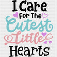 I Care For The Cutest Little Hearts - Pediatric Nurse DTF Transfers ready2transfer Dark Color Design (See Imaging)