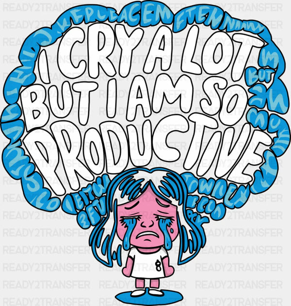 I Cry A Lot But I Am So Productive - Funny DTF Transfer