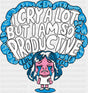 I Cry A Lot But I Am So Productive - Funny DTF Transfer Adult Unisex - S & M (10’’) / Dark Color Design (See Imaging)