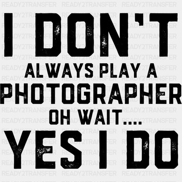 I Don't Always Play A Photographer - Photography DTF Transfers