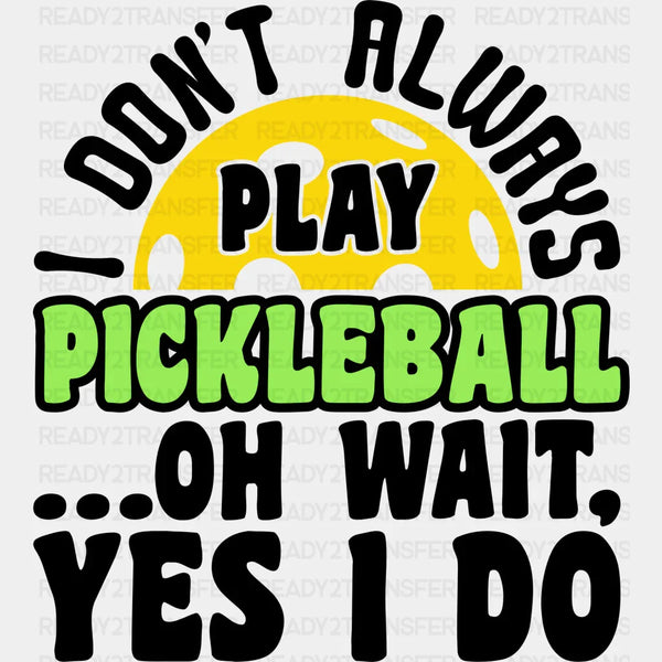 I Don't Always Play Pickleball - Pickleball DTF Heat Transfer