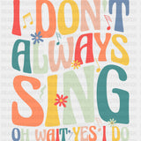 I Don't Always Sing, Oh Wait Yes I Do - Singing DTF Transfers ready2transfer