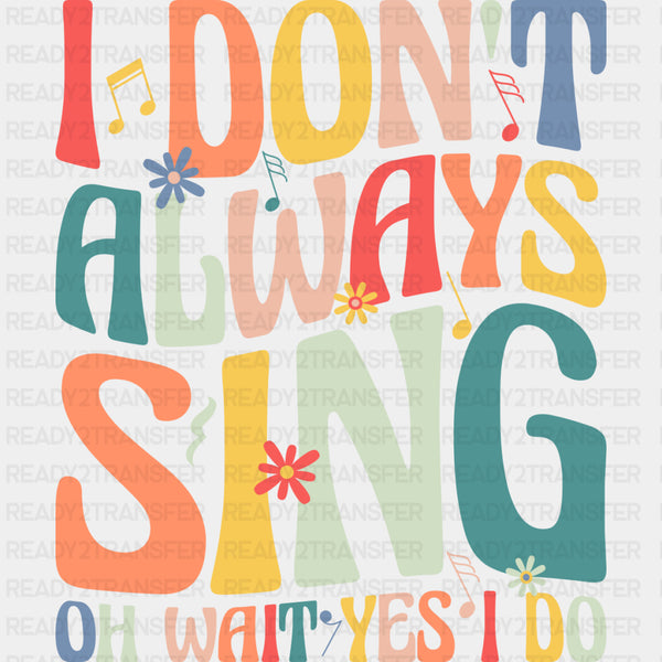 I Don't Always Sing, Oh Wait Yes I Do - Singing DTF Transfers